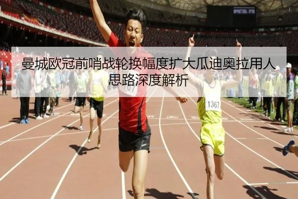 曼城欧冠前哨战轮换幅度扩大瓜迪奥拉用人思路深度解析